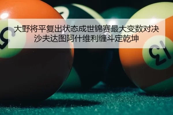 大野将平复出状态成世锦赛最大变数对决沙夫达图阿什维利缠斗定乾坤